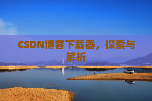 CSDN博客下载器，探索与解析