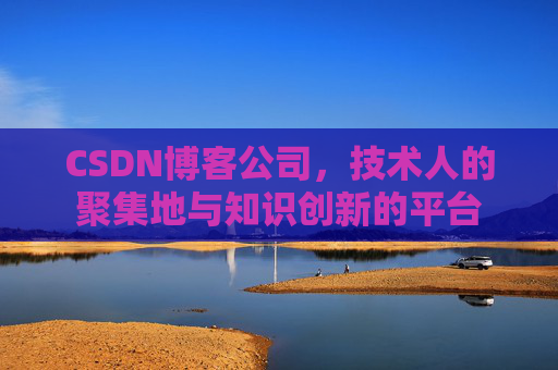 CSDN博客公司，技术人的聚集地与知识创新的平台
