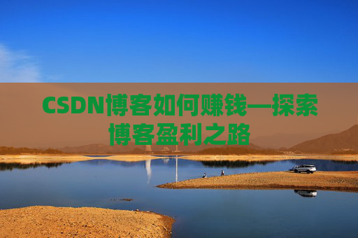 CSDN博客如何赚钱—探索博客盈利之路